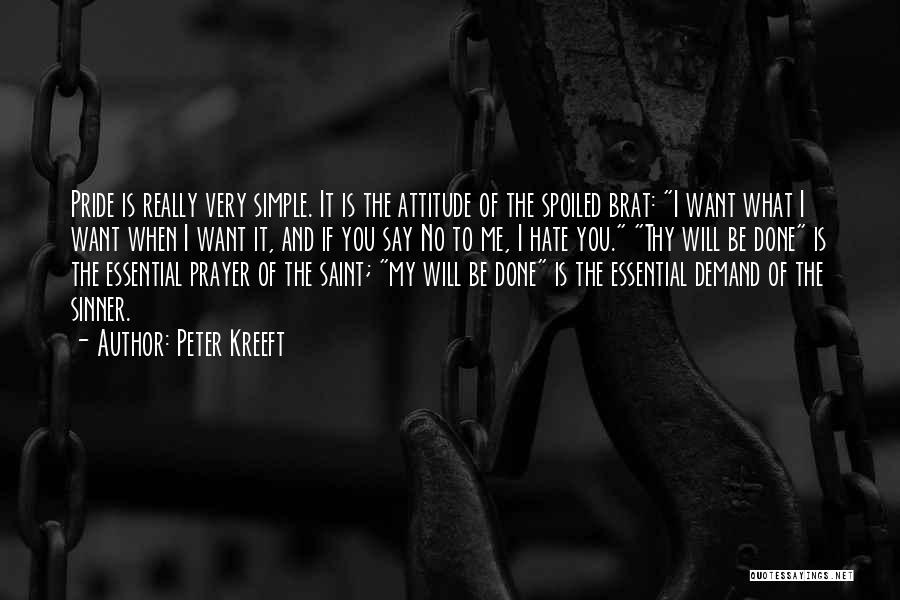 Peter Kreeft Quotes: Pride Is Really Very Simple. It Is The Attitude Of The Spoiled Brat: I Want What I Want When I