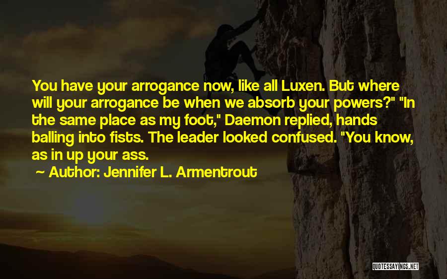 Jennifer L. Armentrout Quotes: You Have Your Arrogance Now, Like All Luxen. But Where Will Your Arrogance Be When We Absorb Your Powers? In