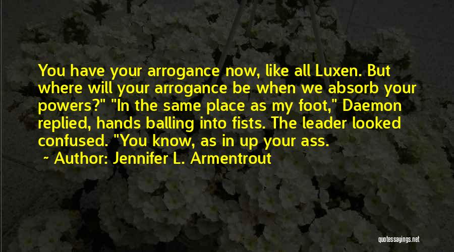 Jennifer L. Armentrout Quotes: You Have Your Arrogance Now, Like All Luxen. But Where Will Your Arrogance Be When We Absorb Your Powers? In