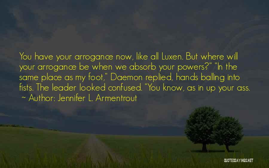 Jennifer L. Armentrout Quotes: You Have Your Arrogance Now, Like All Luxen. But Where Will Your Arrogance Be When We Absorb Your Powers? In