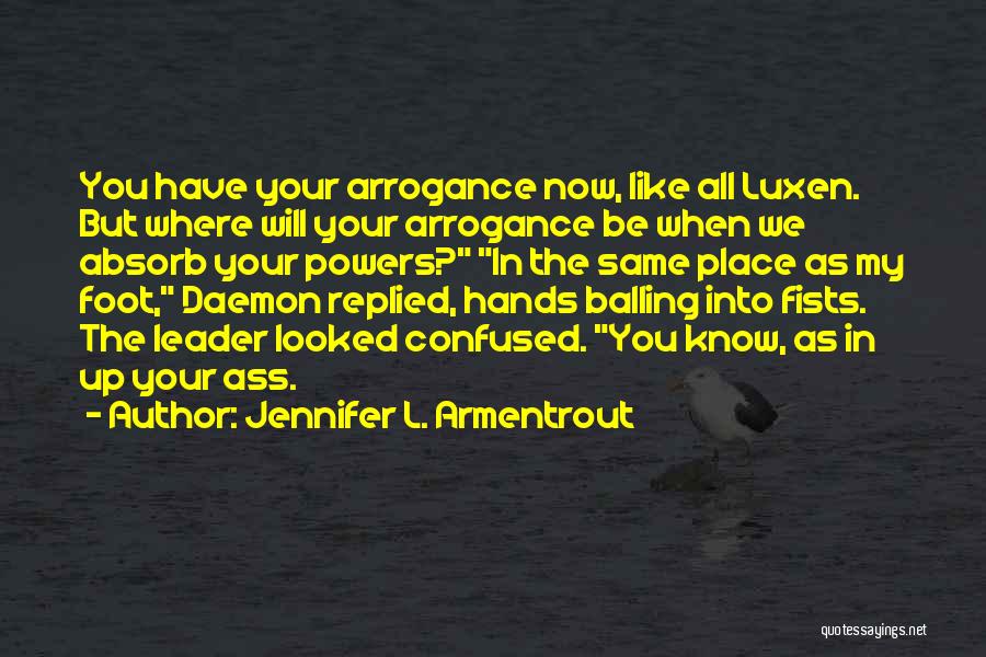 Jennifer L. Armentrout Quotes: You Have Your Arrogance Now, Like All Luxen. But Where Will Your Arrogance Be When We Absorb Your Powers? In