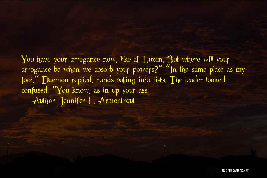 Jennifer L. Armentrout Quotes: You Have Your Arrogance Now, Like All Luxen. But Where Will Your Arrogance Be When We Absorb Your Powers? In