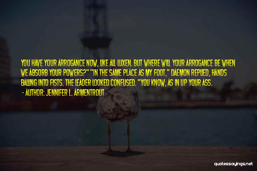 Jennifer L. Armentrout Quotes: You Have Your Arrogance Now, Like All Luxen. But Where Will Your Arrogance Be When We Absorb Your Powers? In