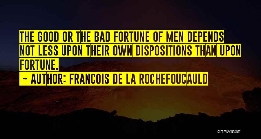 Francois De La Rochefoucauld Quotes: The Good Or The Bad Fortune Of Men Depends Not Less Upon Their Own Dispositions Than Upon Fortune.