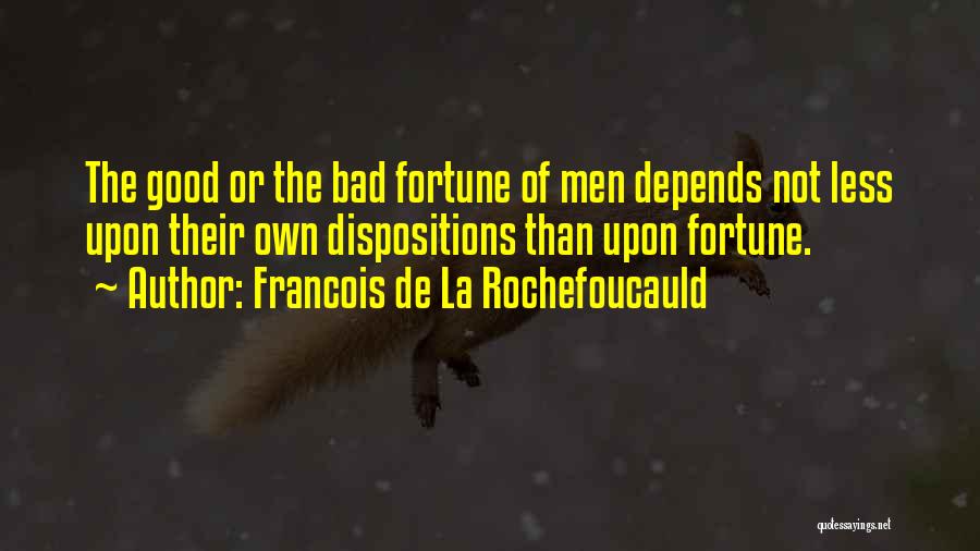 Francois De La Rochefoucauld Quotes: The Good Or The Bad Fortune Of Men Depends Not Less Upon Their Own Dispositions Than Upon Fortune.