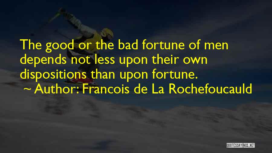 Francois De La Rochefoucauld Quotes: The Good Or The Bad Fortune Of Men Depends Not Less Upon Their Own Dispositions Than Upon Fortune.