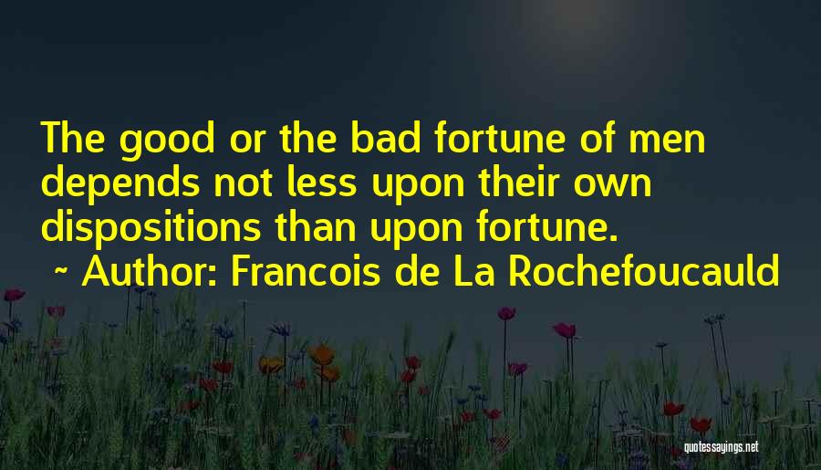 Francois De La Rochefoucauld Quotes: The Good Or The Bad Fortune Of Men Depends Not Less Upon Their Own Dispositions Than Upon Fortune.