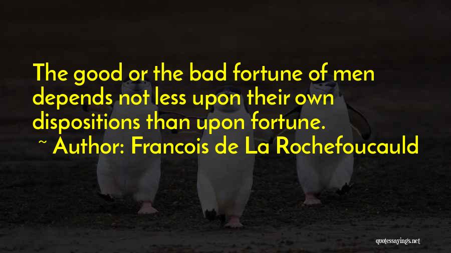 Francois De La Rochefoucauld Quotes: The Good Or The Bad Fortune Of Men Depends Not Less Upon Their Own Dispositions Than Upon Fortune.