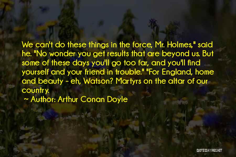 Arthur Conan Doyle Quotes: We Can't Do These Things In The Force, Mr. Holmes, Said He. No Wonder You Get Results That Are Beyond