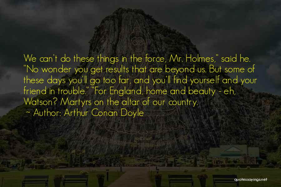 Arthur Conan Doyle Quotes: We Can't Do These Things In The Force, Mr. Holmes, Said He. No Wonder You Get Results That Are Beyond