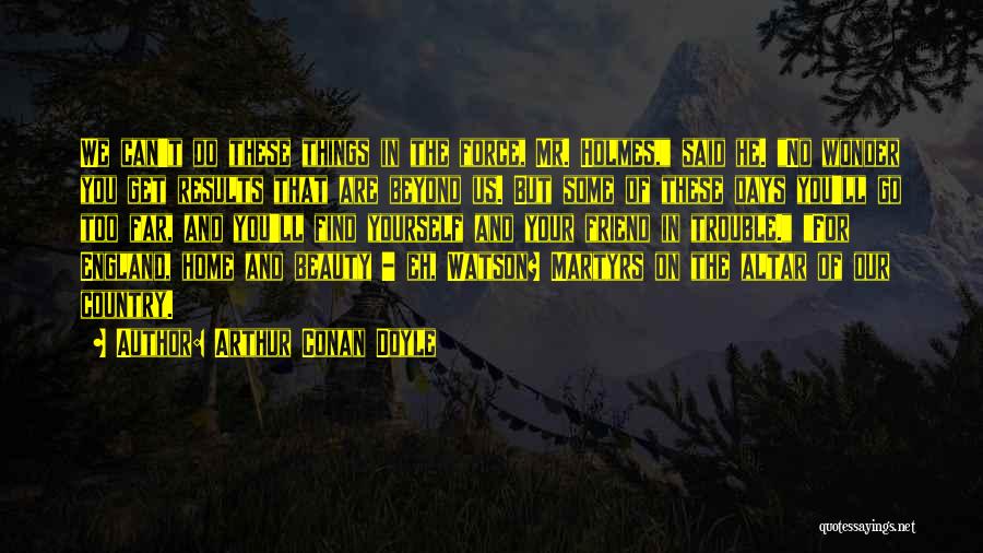 Arthur Conan Doyle Quotes: We Can't Do These Things In The Force, Mr. Holmes, Said He. No Wonder You Get Results That Are Beyond