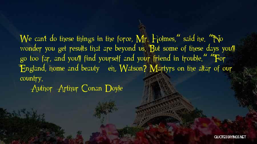 Arthur Conan Doyle Quotes: We Can't Do These Things In The Force, Mr. Holmes, Said He. No Wonder You Get Results That Are Beyond