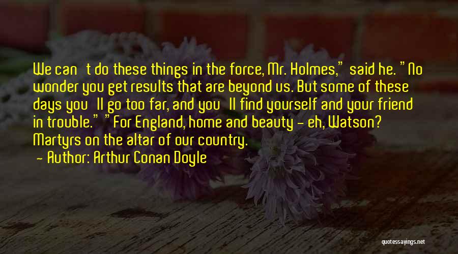 Arthur Conan Doyle Quotes: We Can't Do These Things In The Force, Mr. Holmes, Said He. No Wonder You Get Results That Are Beyond