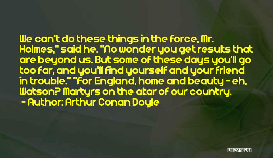 Arthur Conan Doyle Quotes: We Can't Do These Things In The Force, Mr. Holmes, Said He. No Wonder You Get Results That Are Beyond