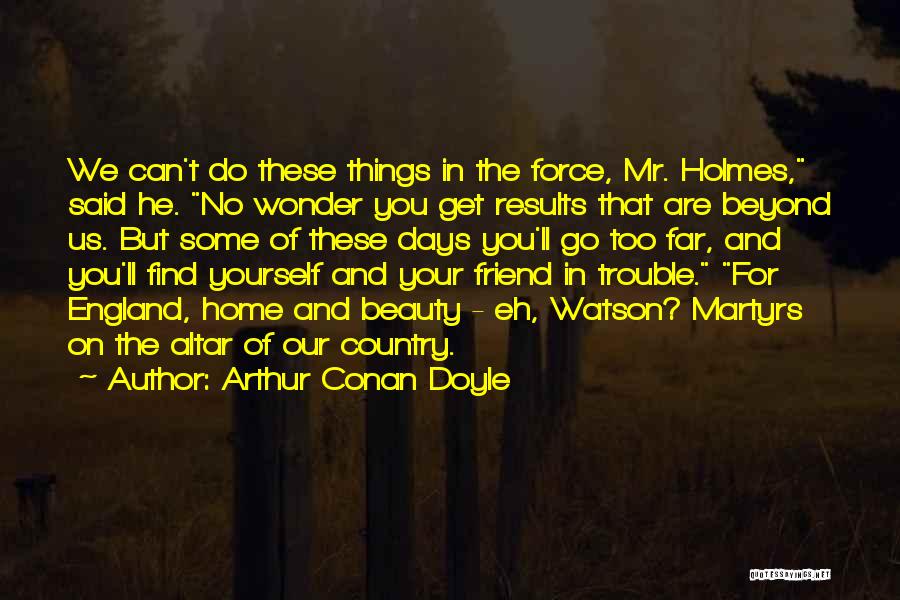 Arthur Conan Doyle Quotes: We Can't Do These Things In The Force, Mr. Holmes, Said He. No Wonder You Get Results That Are Beyond