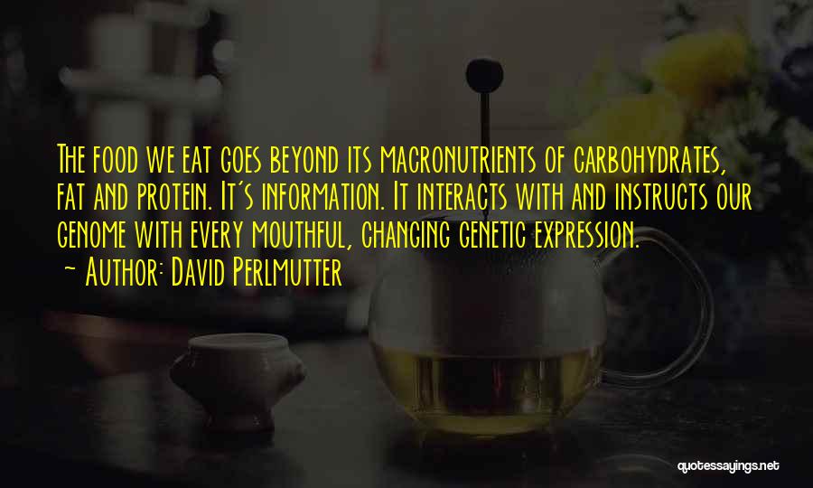 David Perlmutter Quotes: The Food We Eat Goes Beyond Its Macronutrients Of Carbohydrates, Fat And Protein. It's Information. It Interacts With And Instructs