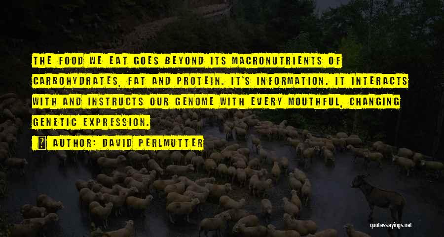 David Perlmutter Quotes: The Food We Eat Goes Beyond Its Macronutrients Of Carbohydrates, Fat And Protein. It's Information. It Interacts With And Instructs