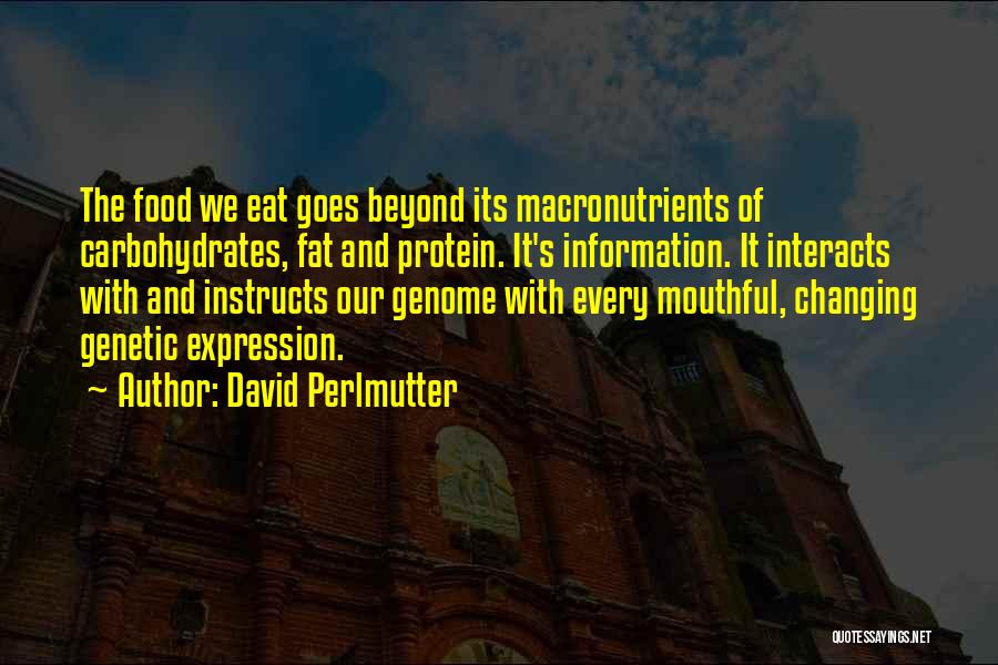 David Perlmutter Quotes: The Food We Eat Goes Beyond Its Macronutrients Of Carbohydrates, Fat And Protein. It's Information. It Interacts With And Instructs