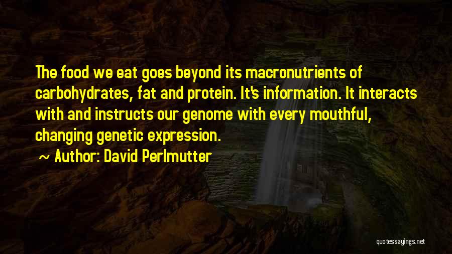 David Perlmutter Quotes: The Food We Eat Goes Beyond Its Macronutrients Of Carbohydrates, Fat And Protein. It's Information. It Interacts With And Instructs