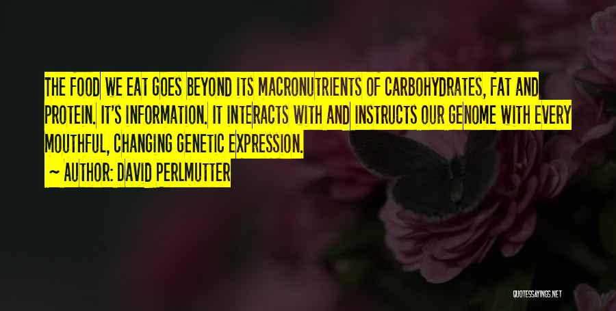 David Perlmutter Quotes: The Food We Eat Goes Beyond Its Macronutrients Of Carbohydrates, Fat And Protein. It's Information. It Interacts With And Instructs