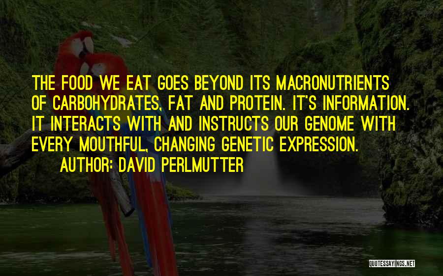 David Perlmutter Quotes: The Food We Eat Goes Beyond Its Macronutrients Of Carbohydrates, Fat And Protein. It's Information. It Interacts With And Instructs