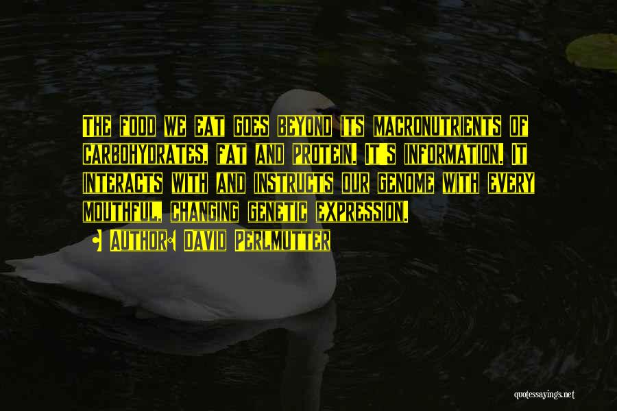 David Perlmutter Quotes: The Food We Eat Goes Beyond Its Macronutrients Of Carbohydrates, Fat And Protein. It's Information. It Interacts With And Instructs