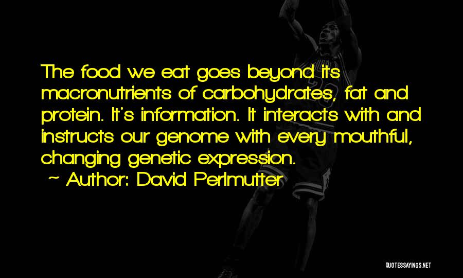 David Perlmutter Quotes: The Food We Eat Goes Beyond Its Macronutrients Of Carbohydrates, Fat And Protein. It's Information. It Interacts With And Instructs