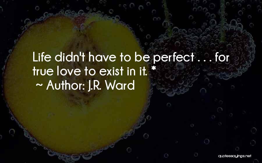 J.R. Ward Quotes: Life Didn't Have To Be Perfect . . . For True Love To Exist In It. *