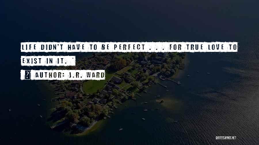 J.R. Ward Quotes: Life Didn't Have To Be Perfect . . . For True Love To Exist In It. *