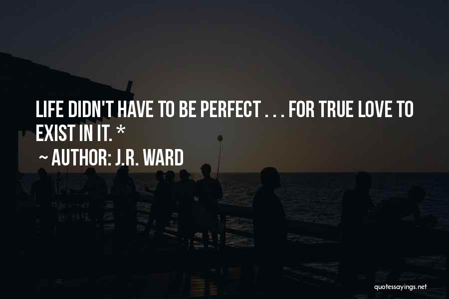 J.R. Ward Quotes: Life Didn't Have To Be Perfect . . . For True Love To Exist In It. *
