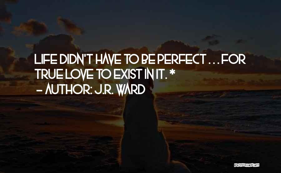 J.R. Ward Quotes: Life Didn't Have To Be Perfect . . . For True Love To Exist In It. *