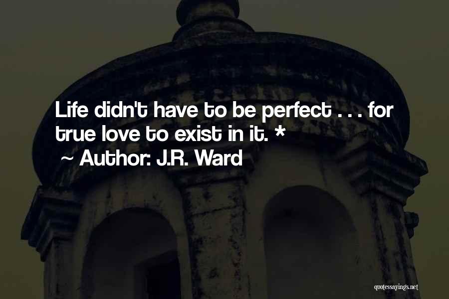 J.R. Ward Quotes: Life Didn't Have To Be Perfect . . . For True Love To Exist In It. *