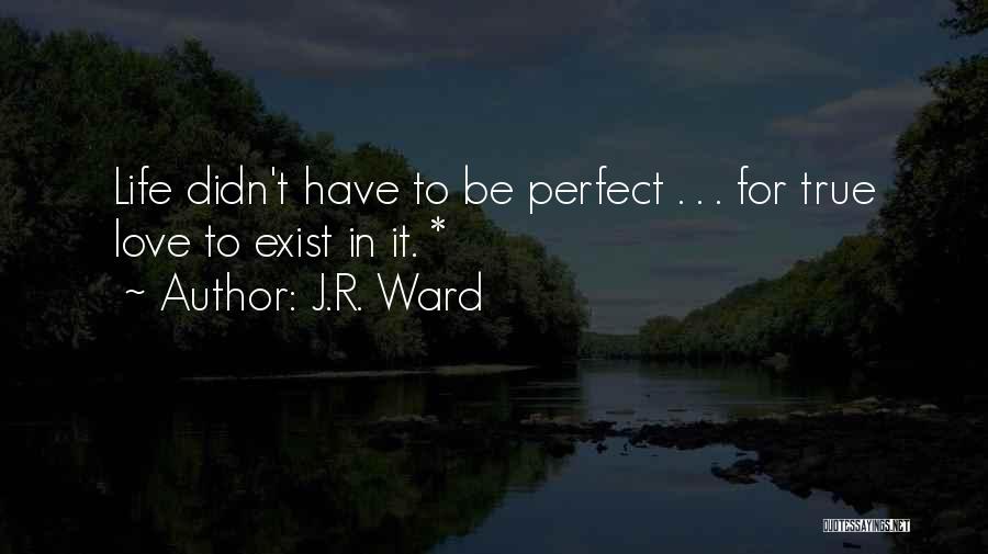J.R. Ward Quotes: Life Didn't Have To Be Perfect . . . For True Love To Exist In It. *