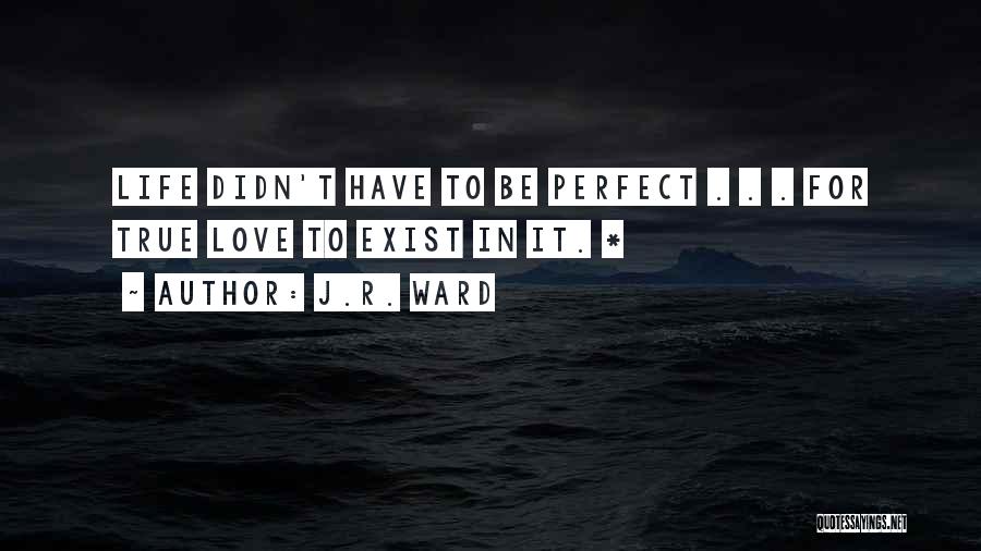 J.R. Ward Quotes: Life Didn't Have To Be Perfect . . . For True Love To Exist In It. *