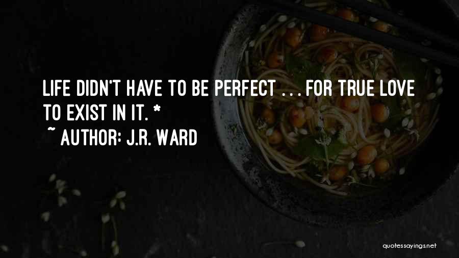 J.R. Ward Quotes: Life Didn't Have To Be Perfect . . . For True Love To Exist In It. *