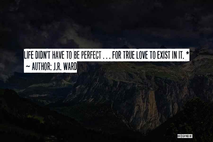 J.R. Ward Quotes: Life Didn't Have To Be Perfect . . . For True Love To Exist In It. *
