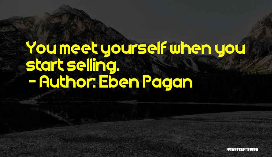 Eben Pagan Quotes: You Meet Yourself When You Start Selling.