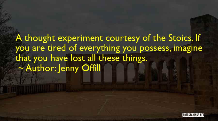 Jenny Offill Quotes: A Thought Experiment Courtesy Of The Stoics. If You Are Tired Of Everything You Possess, Imagine That You Have Lost