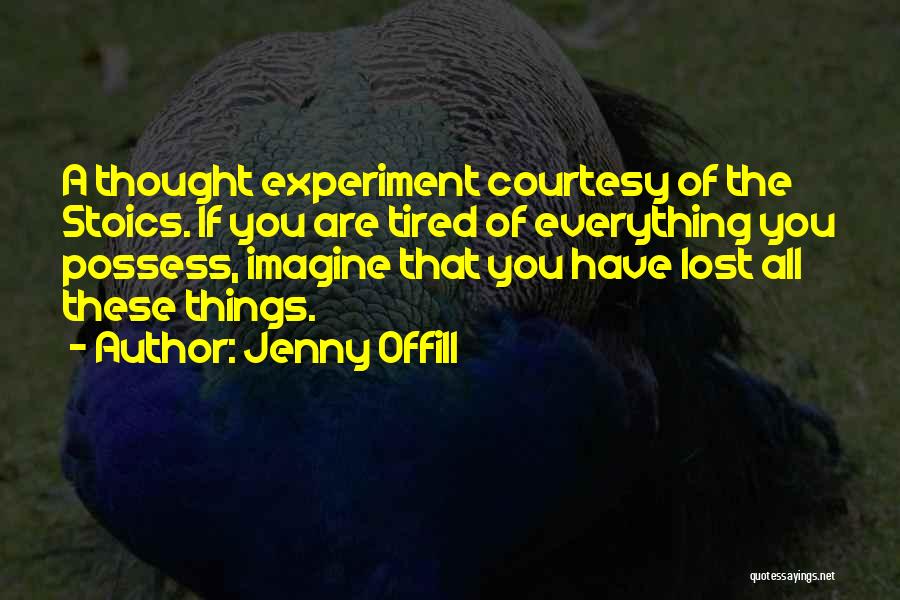 Jenny Offill Quotes: A Thought Experiment Courtesy Of The Stoics. If You Are Tired Of Everything You Possess, Imagine That You Have Lost