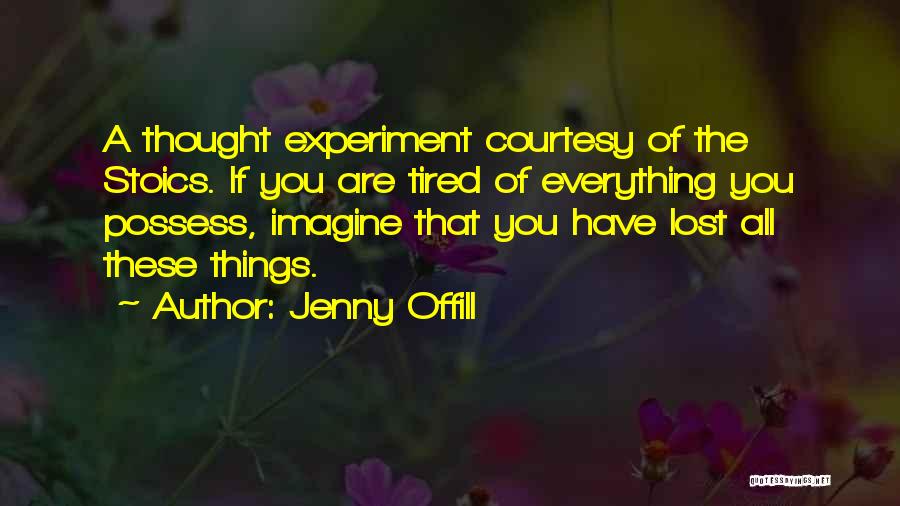 Jenny Offill Quotes: A Thought Experiment Courtesy Of The Stoics. If You Are Tired Of Everything You Possess, Imagine That You Have Lost