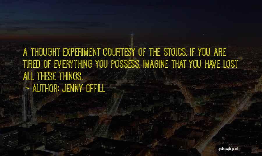 Jenny Offill Quotes: A Thought Experiment Courtesy Of The Stoics. If You Are Tired Of Everything You Possess, Imagine That You Have Lost