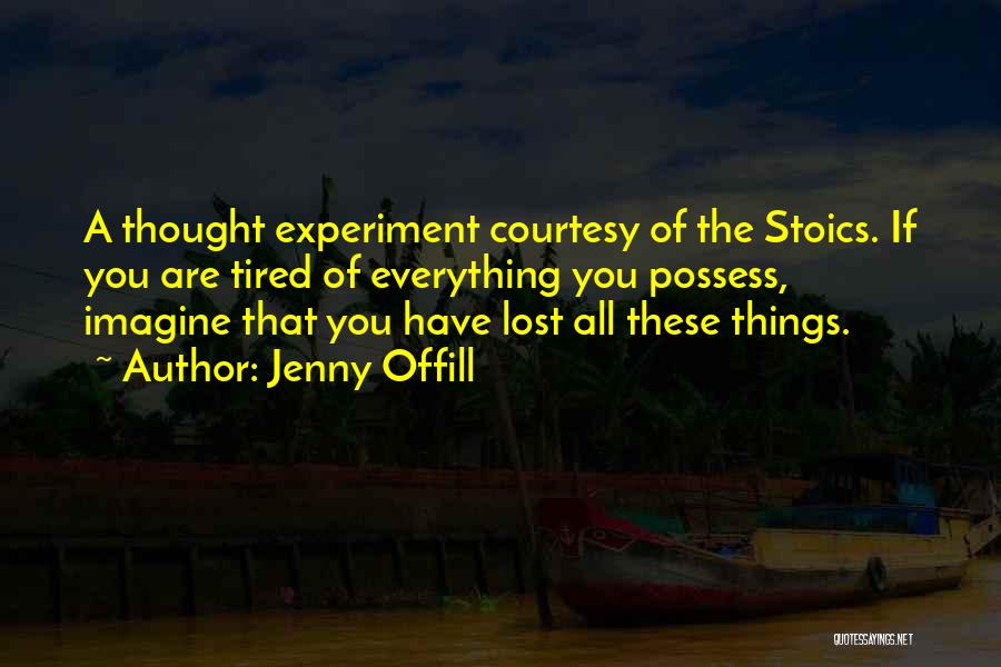 Jenny Offill Quotes: A Thought Experiment Courtesy Of The Stoics. If You Are Tired Of Everything You Possess, Imagine That You Have Lost