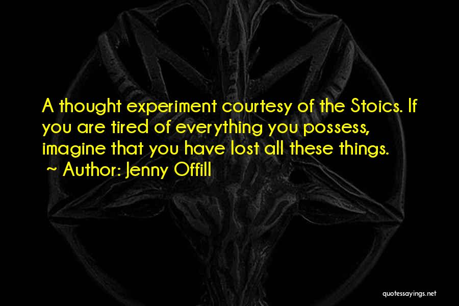 Jenny Offill Quotes: A Thought Experiment Courtesy Of The Stoics. If You Are Tired Of Everything You Possess, Imagine That You Have Lost