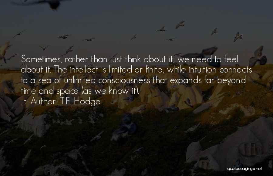 T.F. Hodge Quotes: Sometimes, Rather Than Just Think About It, We Need To Feel About It. The Intellect Is Limited Or Finite, While