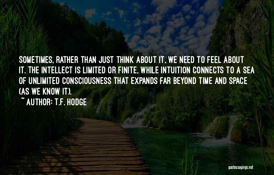 T.F. Hodge Quotes: Sometimes, Rather Than Just Think About It, We Need To Feel About It. The Intellect Is Limited Or Finite, While