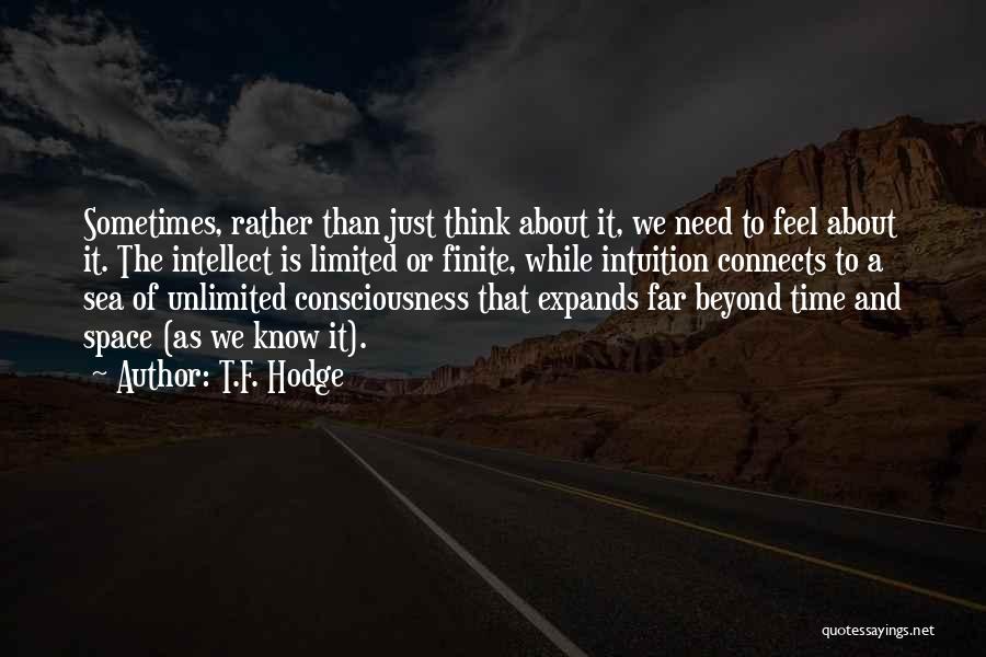 T.F. Hodge Quotes: Sometimes, Rather Than Just Think About It, We Need To Feel About It. The Intellect Is Limited Or Finite, While