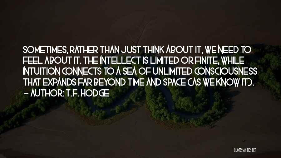 T.F. Hodge Quotes: Sometimes, Rather Than Just Think About It, We Need To Feel About It. The Intellect Is Limited Or Finite, While