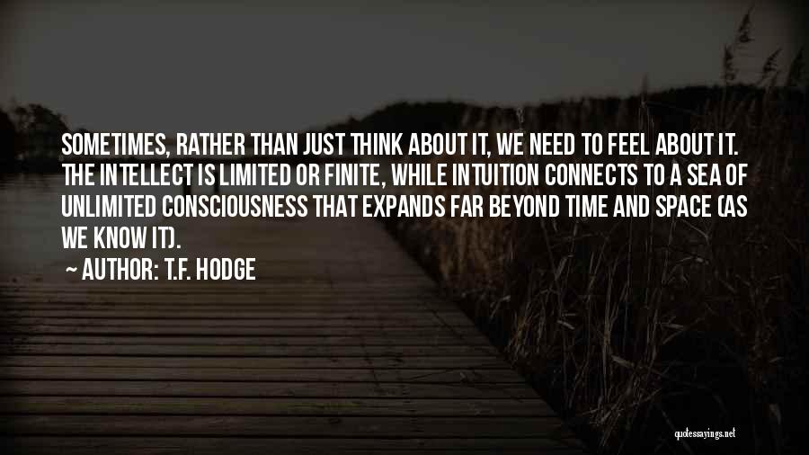 T.F. Hodge Quotes: Sometimes, Rather Than Just Think About It, We Need To Feel About It. The Intellect Is Limited Or Finite, While