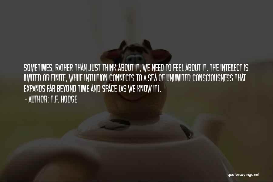 T.F. Hodge Quotes: Sometimes, Rather Than Just Think About It, We Need To Feel About It. The Intellect Is Limited Or Finite, While