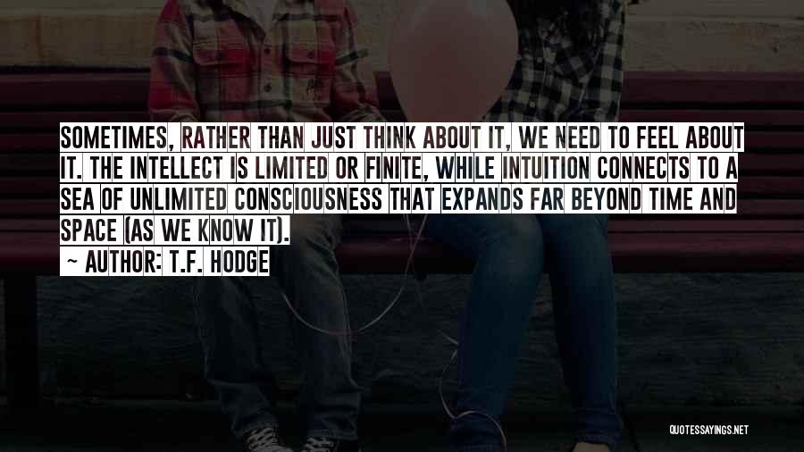 T.F. Hodge Quotes: Sometimes, Rather Than Just Think About It, We Need To Feel About It. The Intellect Is Limited Or Finite, While